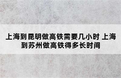 上海到昆明做高铁需要几小时 上海到苏州做高铁得多长时间